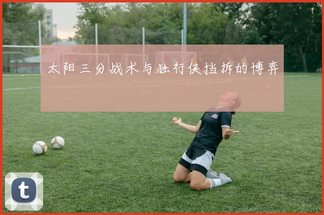 太阳三分战术与独行侠挡拆的博弈