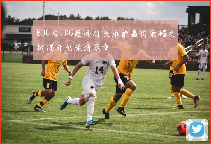 EDG与JDG巅峰对决谁能赢得荣耀之战揭开电竞新篇章