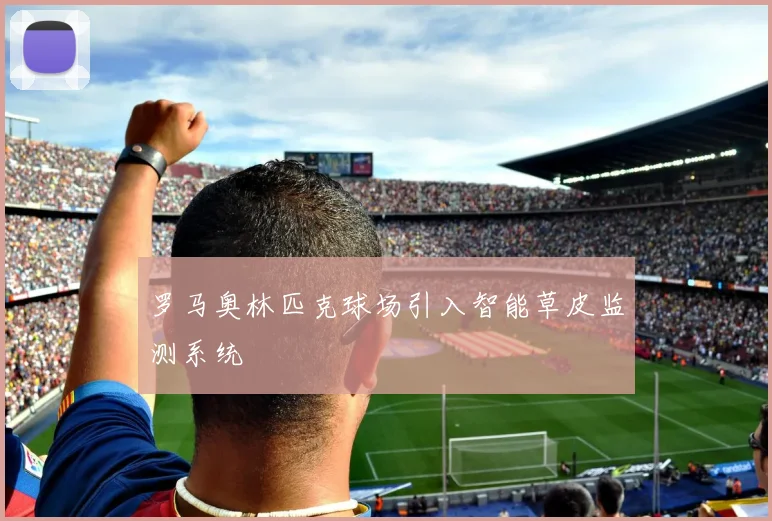 罗马奥林匹克球场引入智能草皮监测系统