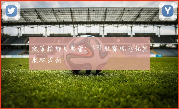 政策松绑与监管：NBL联赛规范化发展双刃剑