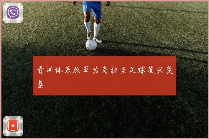 青训体系改革为乌拉圭足球复兴奠基