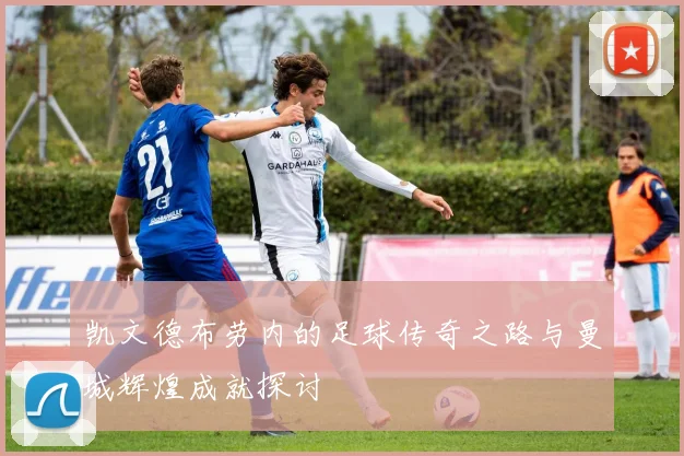 凯文德布劳内的足球传奇之路与曼城辉煌成就探讨