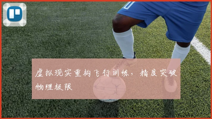 虚拟现实重构飞行训练，精度突破物理极限