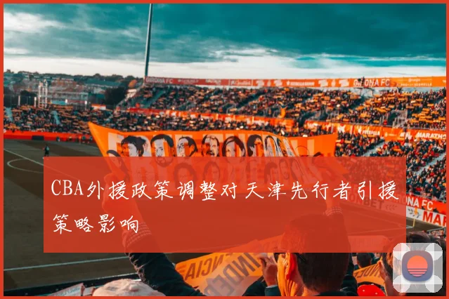 CBA外援政策调整对天津先行者引援策略影响