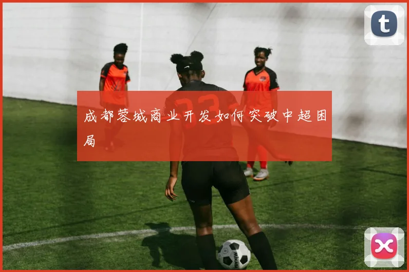 成都蓉城商业开发如何突破中超困局