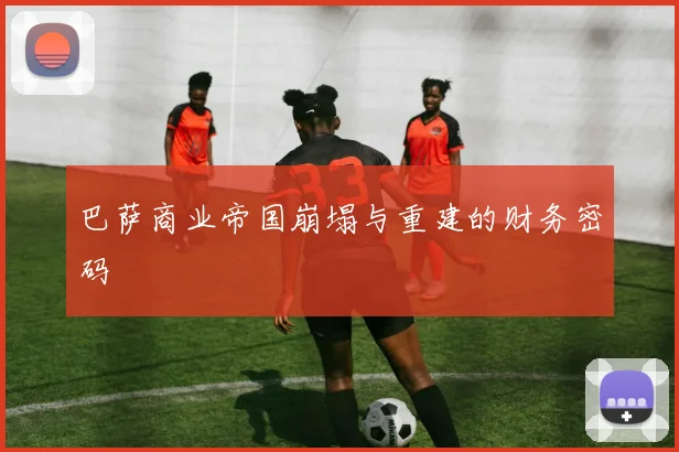 巴萨商业帝国崩塌与重建的财务密码