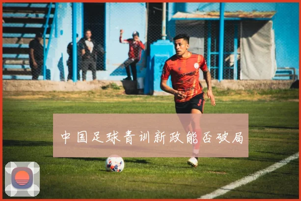 中国足球青训新政能否破局