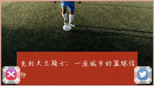 克利夫兰骑士：一座城市的篮球信仰