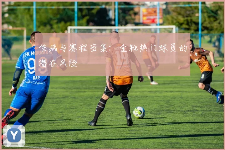 伤病与赛程密集：金靴热门球员的潜在风险