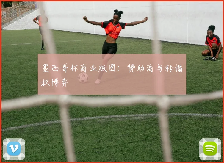 墨西哥杯商业版图：赞助商与转播权博弈