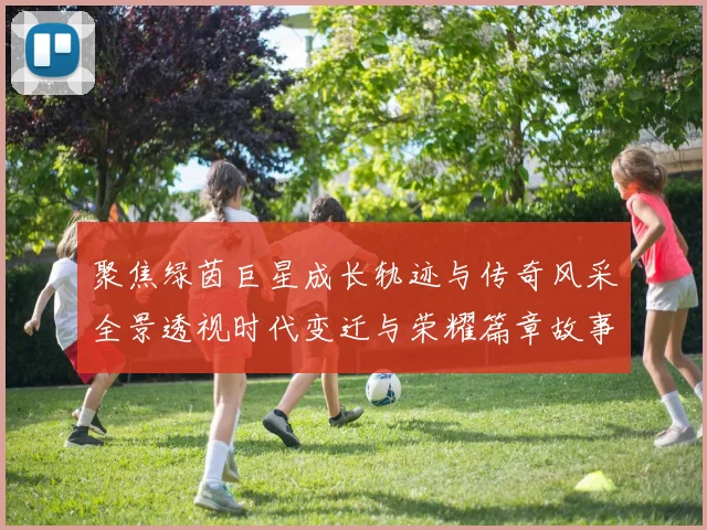 聚焦绿茵巨星成长轨迹与传奇风采全景透视时代变迁与荣耀篇章故事