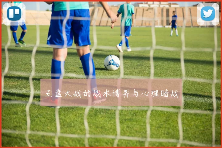 五盘大战的战术博弈与心理暗战