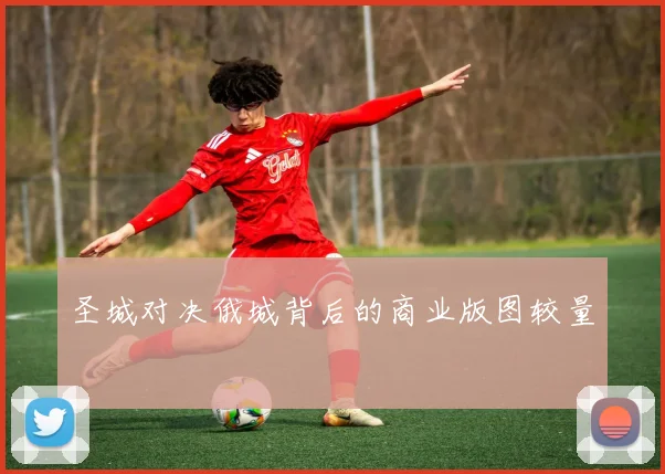 圣城对决俄城背后的商业版图较量