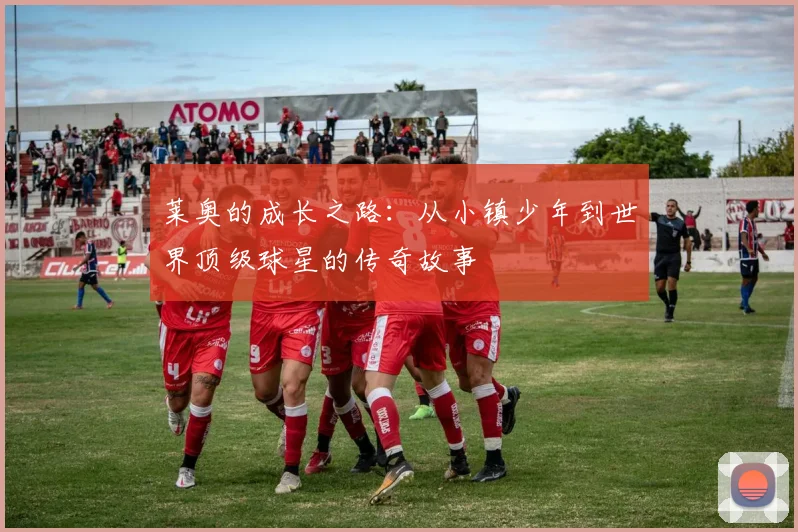 莱奥的成长之路：从小镇少年到世界顶级球星的传奇故事