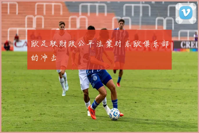 欧足联财政公平法案对东欧俱乐部的冲击