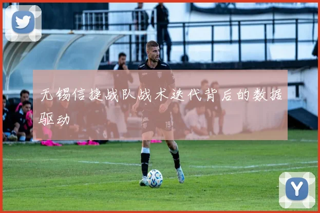 无锡信捷战队战术迭代背后的数据驱动